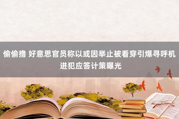 偷偷撸 好意思官员称以或因举止被看穿引爆寻呼机 进犯应答计策曝光