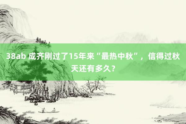 38ab 成齐刚过了15年来“最热中秋”，信得过秋天还有多久？