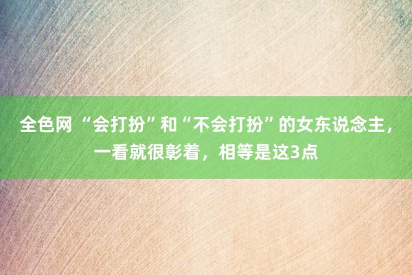 全色网 “会打扮”和“不会打扮”的女东说念主，一看就很彰着，相等是这3点