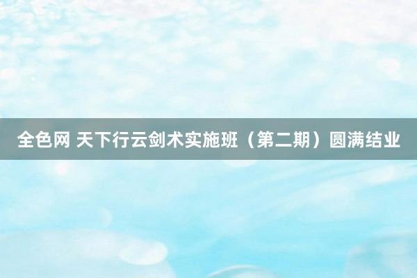 全色网 天下行云剑术实施班（第二期）圆满结业