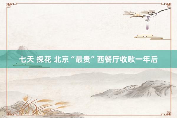 七天 探花 北京“最贵”西餐厅收歇一年后