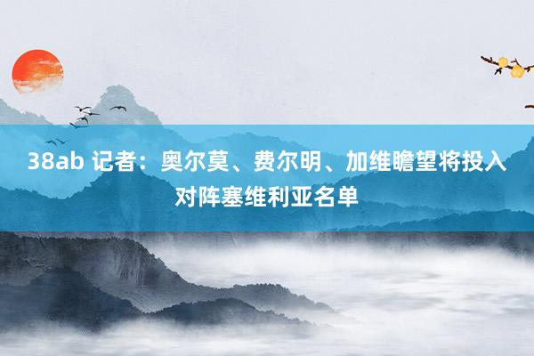 38ab 记者：奥尔莫、费尔明、加维瞻望将投入对阵塞维利亚名单