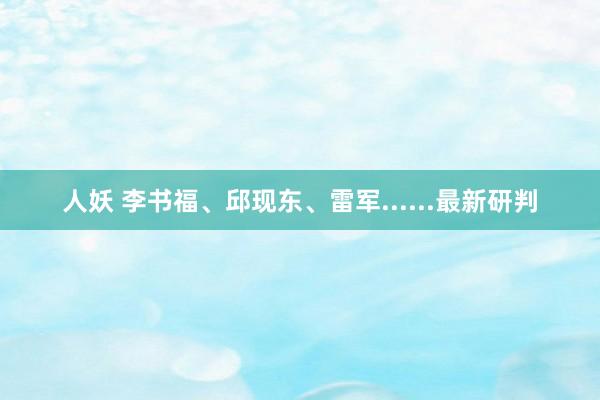 人妖 李书福、邱现东、雷军......最新研判