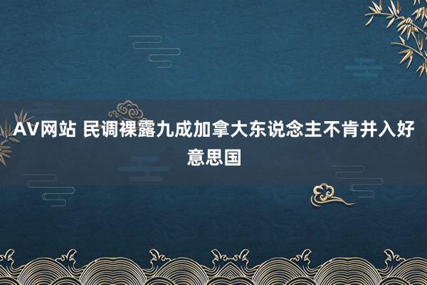 AV网站 民调裸露九成加拿大东说念主不肯并入好意思国